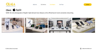 About Us Our Services Contact
Our Projects Our Team
© 2025 by Olala Communication olalacommunication.com
SOW: On-site photography of Apple's high-demand new releases at the official launch event and photo retouching.
Client:
 
