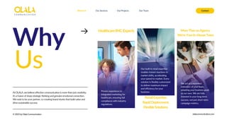 At OLALA, we believe effective communication is more than just creativity;
it's a fusion of sharp strategic thinking and genuine emotional connection.
We exist to be your partner, co-creating brand stories that build value and
drive sustainable success.
HealthcareIMCExperts
Why
Us
About Us Our Services Contact
Our Projects Our Team
Proven experience in
integrated marketing for
healthcare, ensuring full
compliance with industry
regulations.
RetailExpertise.
RapidDeployment.
FlexibleSolutions.
Our built-in retail expertise
enables instant reactions to
market shifts, accelerating
your speed-to-market. Every
solution is flexibly customized
to deliver maximum impact
and efficiency for your
business.
MoreThananAgency.
We'reYourIn-HouseTeam
We act as a seamless
extension of your team,
adopting your business goals
as our own. We are fully
invested in your long-term
success, not just short-term
campaign metrics.
© 2025 by Olala Communication olalacommunication.com
 