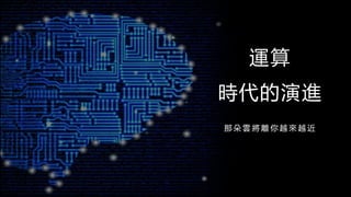 運算
時代的演進
那 朵 雲 將 離 你 越 來 越 近
 