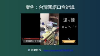 案例：台灣國語口音辨識
https://youtu.be/WETAN1fP1Hk示範影片 :
 