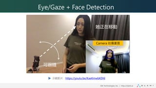 VIA Technologies, Inc. ｜ http://olami.ai
Eye/Gaze + Face Detection
她正在移動
可跟隨
Camera 拍攝畫面
示範影片：https://youtu.be/KaeKmwbKDhI
 