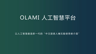 OLAMI 人工智慧平台
以 人 工 智 慧 創 造 新 一 代 的 “ 中 文 語 音 人 機 互 動 使 用 者 介 面 ”
 