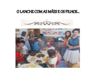 O LANCHE COM AS MÃES E OS FILHOS...
 