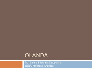 OLANDA
România și Integrare Europeană
Tătaru Mădălina-Andreea

 