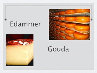 Edammer


          Gouda
 