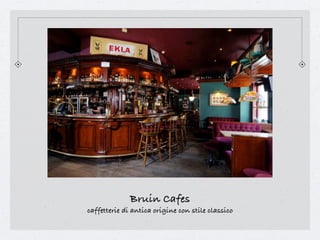 Bruin Cafes
caffetterie di antica origine con stile classico
 