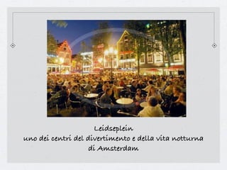 Leidseplein
uno dei centri del divertimento e della vita notturna
                    di Amsterdam
 