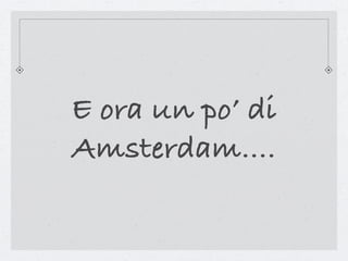 E ora un po’ di
Amsterdam....
 
