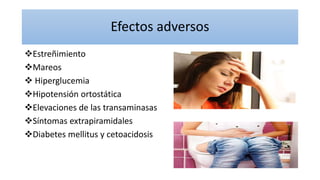 Efectos adversos
Estreñimiento
Mareos
 Hiperglucemia
Hipotensión ortostática
Elevaciones de las transaminasas
Síntomas extrapiramidales
Diabetes mellitus y cetoacidosis
 