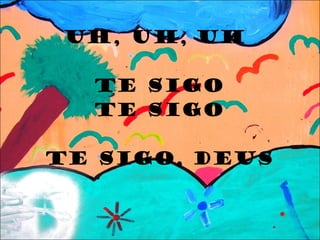   Uh, uh, uh  te sigo Te sigo Te sigo, Deus   