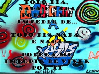 Todo dia,  nada e nada Poderá me impedir de... Todo dia nada,  e nada Poderá me impedir de viver por Ti 