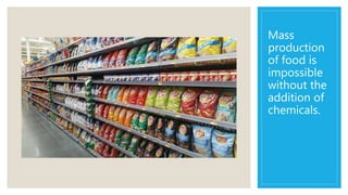 Mass
production
of food is
impossible
without the
addition of
chemicals.
 