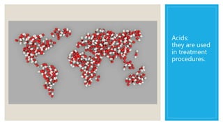 Acids:
they are used
in treatment
procedures.
 