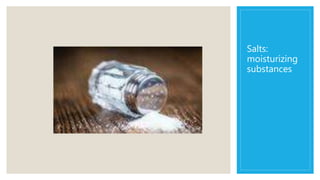 Salts:
moisturizing
substances
 