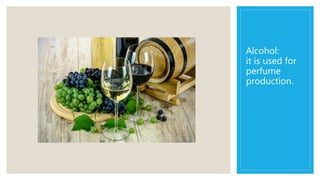 Alcohol:
it is used for
perfume
production.
 