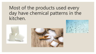 Most of the products used every
day have chemical patterns in the
kitchen.
 