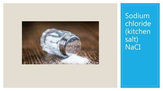 Sodium
chloride
(kitchen
salt)
NaCI
 