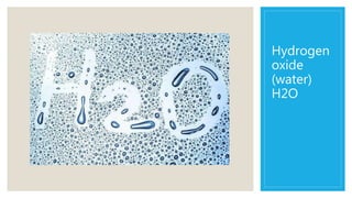 Hydrogen
oxide
(water)
H2O
 