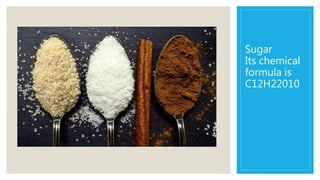 Sugar
Its chemical
formula is
C12H22010
 