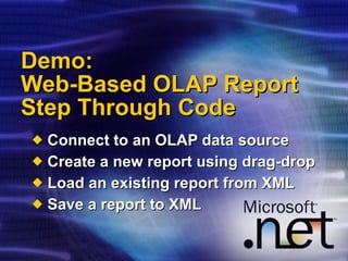 Demo: Web-Based OLAP Report Step Through Code Connect to an OLAP data source Create a new report using drag-drop Load an existing report from XML Save a report to XML 