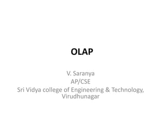 OLAP
V. Saranya
AP/CSE
Sri Vidya college of Engineering & Technology,
Virudhunagar

 
