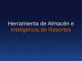 Herramienta de Almacén eHerramienta de Almacén e
Inteligencia de ReportesInteligencia de Reportes
 