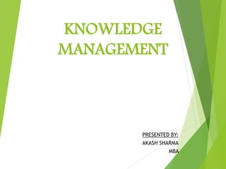 KNOWLEDGE
MANAGEMENT
PRESENTED BY:
AKASH SHARMA
MBA
 
