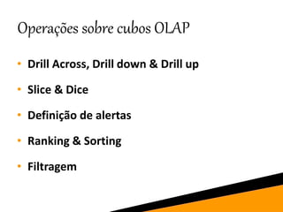 Operações sobre cubos OLAP
• Drill Across, Drill down & Drill up
• Slice & Dice
• Definição de alertas
• Ranking & Sorting
• Filtragem
 
