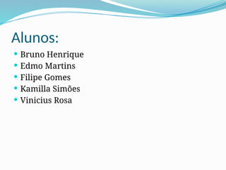 Alunos:
 Bruno Henrique
 Edmo Martins
 Filipe Gomes
 Kamilla Simões
 Vinicius Rosa
 