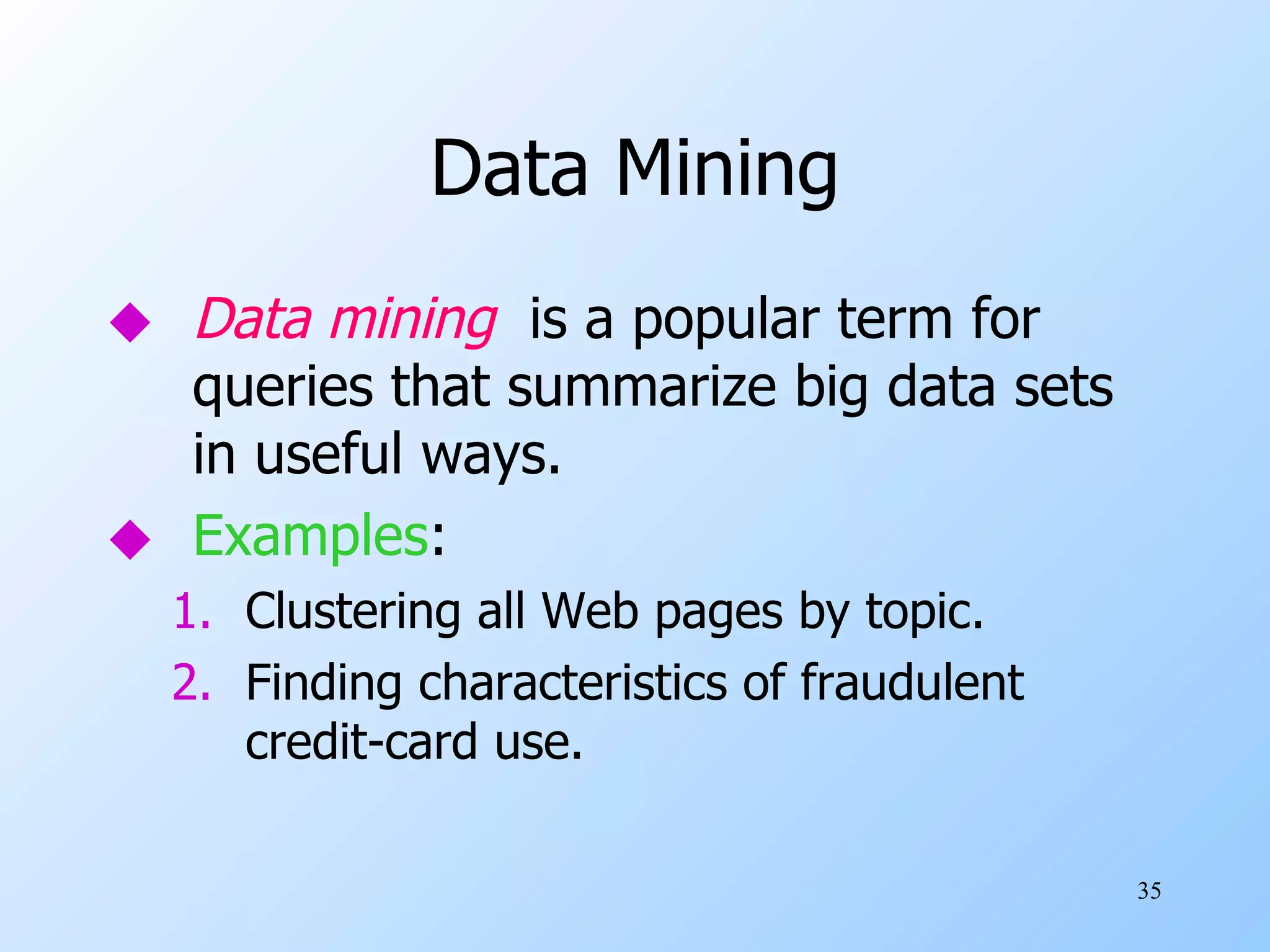 Data Mining Data mining   is a popular term for queries that summarize big data sets in useful ways. Examples : Clustering all Web pages by topic. Finding characteristics of fraudulent credit-card use. 
