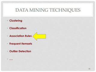 DATA MINING TECHNIQUES
•  Clustering
•  Classification
•  Association Rules
•  Frequent Itemsets
•  Outlier Detection
•  ….
36
 