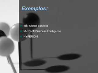 Exemplos:


IBM Global Services

Microsoft Business Intelligence
HYPERION
 