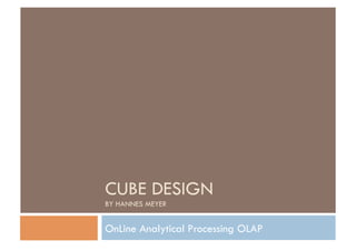 CUBE DESIGN
BY HANNES MEYER


OnLine Analytical Processing OLAP
 