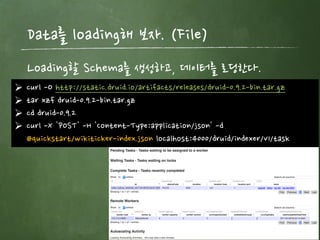 Druid 설치해 보자.
freepsw 30
docker로 생성된 이미지를 이용해 single node로 설치
Ø git clone https://github.com/cimatech/druid-container.git
Ø docker-compose up
Ø docker ps
 