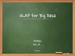 OLAP for Big Data
freepsw
2017. 05
1
 