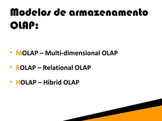 Modelos de armazenamento 
OLAP: 
• MOLAP – Multi-dimensional OLAP 
• ROLAP – Relational OLAP 
• HOLAP – Hibrid OLAP 
 