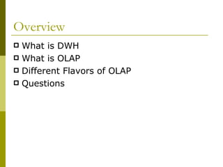 Overview What is DWH What is OLAP Different Flavors of OLAP Questions 