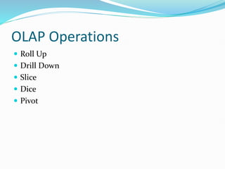 OLAP Operations
 Roll Up
 Drill Down
 Slice
 Dice
 Pivot
 