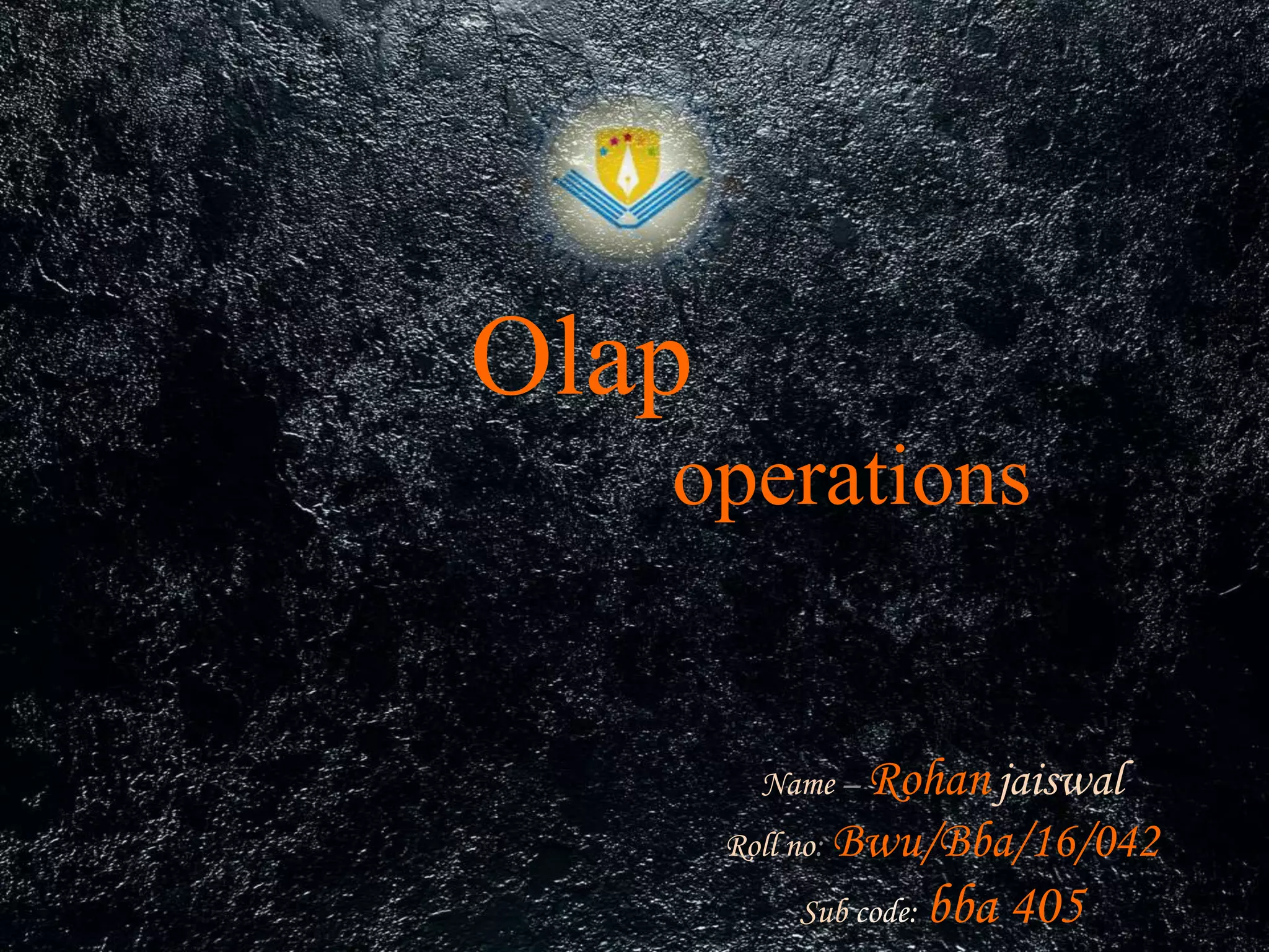 Olap
operations
Name – Rohanjaiswal
Roll no: Bwu/Bba/16/042
Sub code: bba 405
 