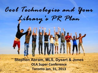 Cool Technologies and Your
    Library’s PR Plan
         The Rest of Us

                  Leah Krevit
                   Rice University
  Stephen Abram, MLS, Dysart & Jones
          OLA Super Conference
          Toronto Jan. 31, 2013
 