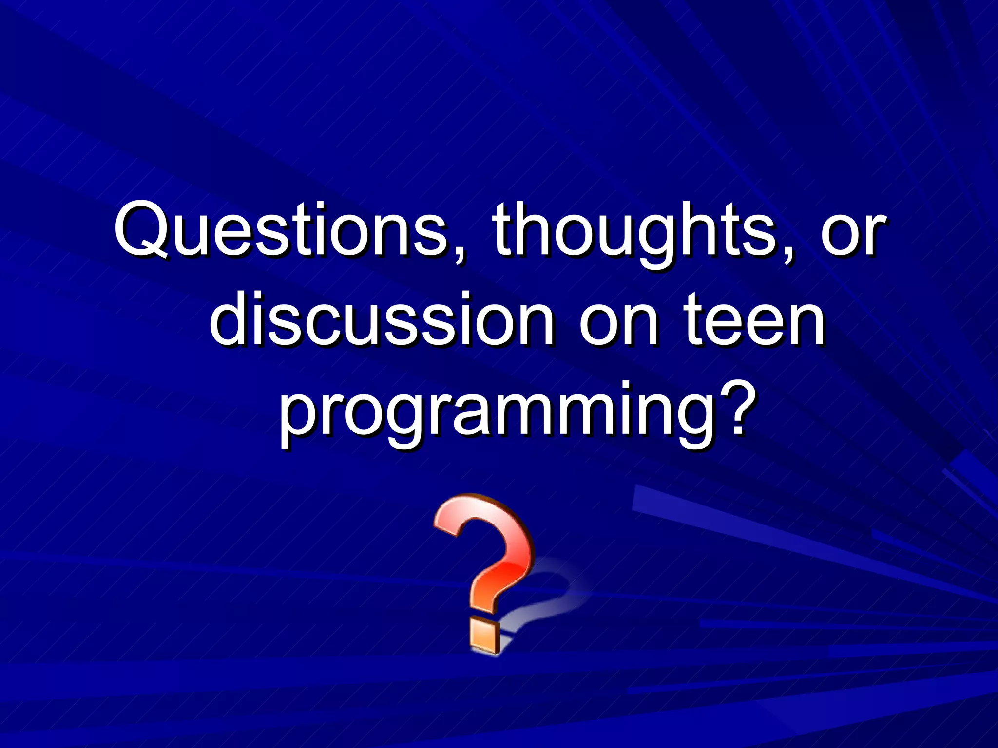 Questions, thoughts, or discussion on teen programming? 