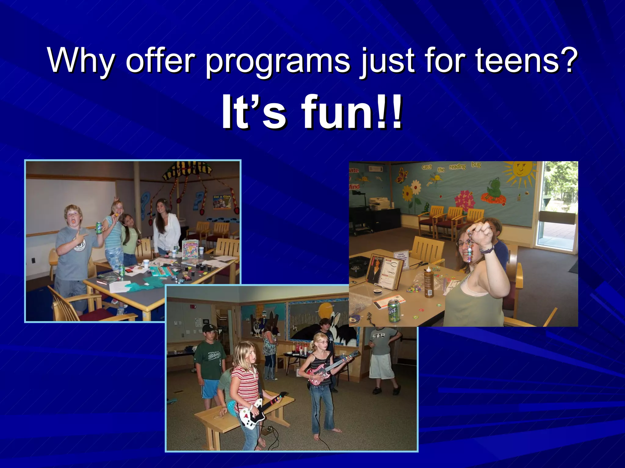 Why offer programs just for teens? It’s fun!! 
