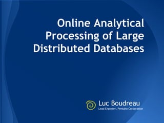 Online Analytical
  Processing of Large
Distributed Databases



            Luc Boudreau
            Lead Engineer, Pentaho Corporation
 