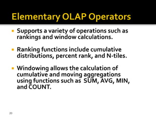    Supports a variety of operations such as
     rankings and window calculations.
    Ranking functions include cumulative
     distributions, percent rank, and N-tiles.
    Windowing allows the calculation of
     cumulative and moving aggregations
     using functions such as SUM, AVG, MIN,
     and COUNT.


20
 