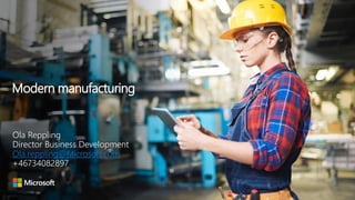 Modern manufacturing
Ola Reppling
Director Business Development
Ola.reppling@Microsoft.com
+46734082897
 