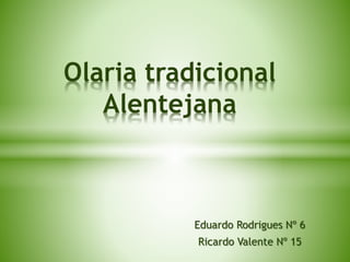 Eduardo Rodrigues Nº 6
Ricardo Valente Nº 15
Olaria tradicional
Alentejana
 