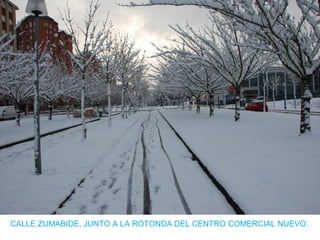 CALLE ZUMABIDE, JUNTO A LA ROTONDA DEL CENTRO COMERCIAL NUEVO.
 