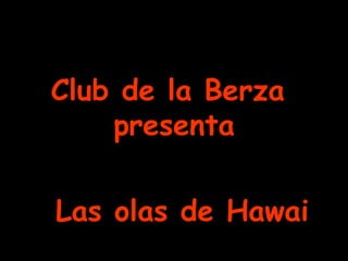 Club de la Berza presenta Las olas de Hawai