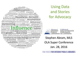 Using Data
and Stories
for Advocacy
Stephen Abram, MLS
OLA Super Conference
Jan. 28, 2016
 