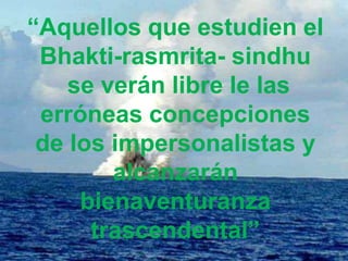 “Aquellos y 6to verso
        5to que estudien el
 Bhakti-rasmrita- sindhu
    se verán libre le las
 erróneas concepciones
 de los impersonalistas y
        alcanzarán
     bienaventuranza
      trascendental”
 